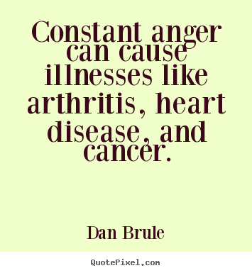 Quotes about inspirational - Constant anger can cause illnesses like arthritis, heart..