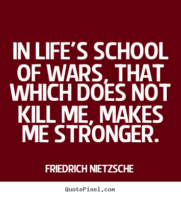 Make personalized image quote about inspirational - In life's school of wars, that which does not kill me, makes me stronger.