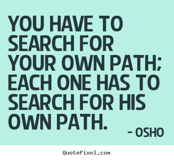 Osho image quote - You have to search for your own path; each one has to search.. - Inspirational sayings