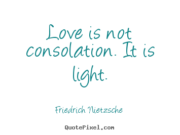 Friedrich Nietzsche picture quote - Love is not consolation. it is light. - Inspirational quotes
