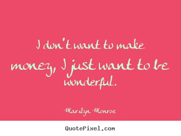 Design custom picture sayings about inspirational - I don't want to make money, i just want to be..