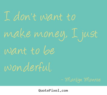 Marilyn Monroe photo quote - I don't want to make money, i just want to be wonderful. - Inspirational quotes