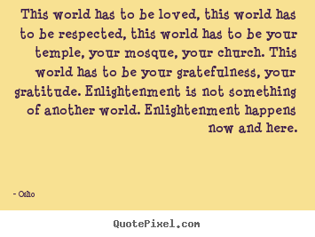 Inspirational quotes - This world has to be loved, this world has to..