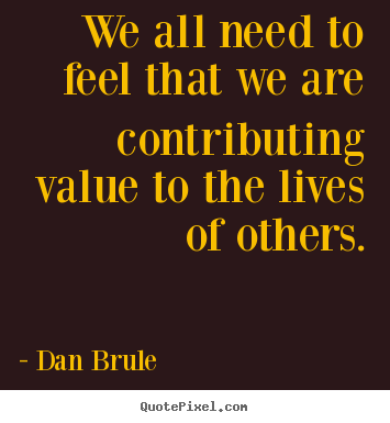 Inspirational quote - We all need to feel that we are contributing..