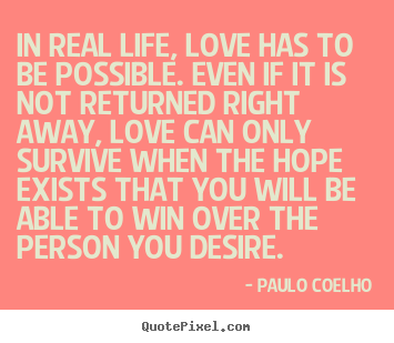Paulo Coelho picture quotes - In real life, love has to be possible. even if.. - Inspirational quotes