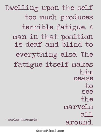 Carlos Castaneda picture quote - Dwelling upon the self too much produces terrible.. - Inspirational quote