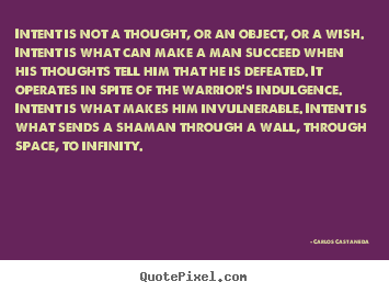 Intent is not a thought, or an object, or a wish. intent is what can.. Carlos Castaneda famous inspirational quotes
