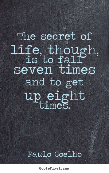 The secret of life, though, is to fall seven times and to get up eight.. Paulo Coelho greatest inspirational quotes