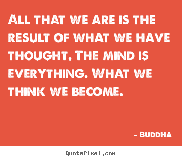 All that we are is the result of what we have.. Buddha great inspirational quotes