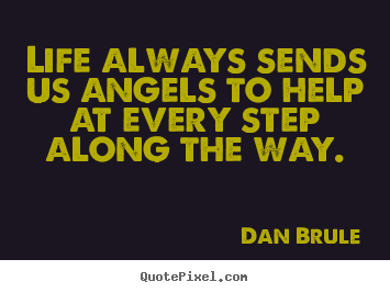 Life always sends us angels to help at every.. Dan Brule top inspirational quotes
