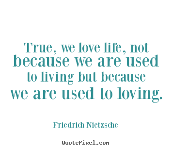 Friedrich Nietzsche picture quotes - True, we love life, not because we are used to living but because.. - Inspirational quotes