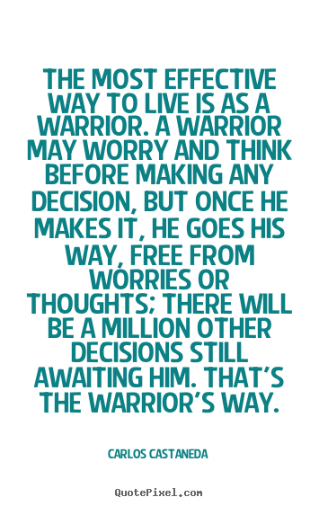 Inspirational sayings - The most effective way to live is as a warrior. a warrior may..