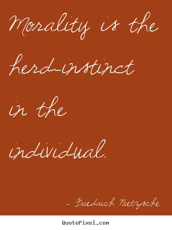 Inspirational quote - Morality is the herd-instinct in the individual.