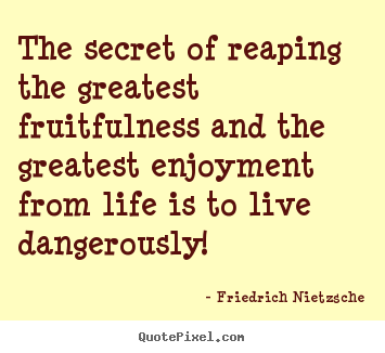The secret of reaping the greatest fruitfulness.. Friedrich Nietzsche best inspirational quotes