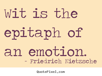 Quotes about inspirational - Wit is the epitaph of an emotion.