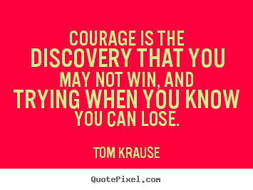Customize picture quote about inspirational - Courage is the discovery that you may not win, and trying when..