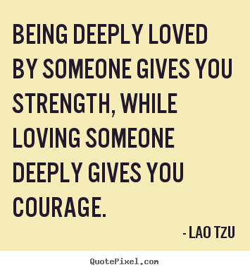 Lao Tzu poster quotes - Being deeply loved by someone gives you strength,.. - Inspirational quote