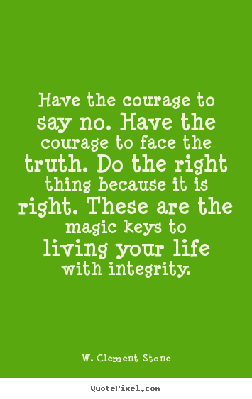W. Clement Stone poster quote - Have the courage to say no. have the courage to face the truth... - Inspirational quotes