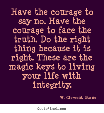 Have the courage to say no. have the courage to face the.. W. Clement Stone popular inspirational quotes