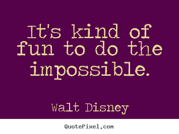 It's kind of fun to do the impossible. Walt Disney top inspirational quotes