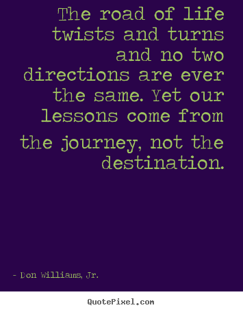 The road of life twists and turns and no two directions.. Don Williams, Jr. best inspirational quote