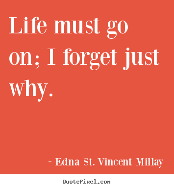 Life must go on; i forget just why. Edna St. Vincent Millay top inspirational sayings