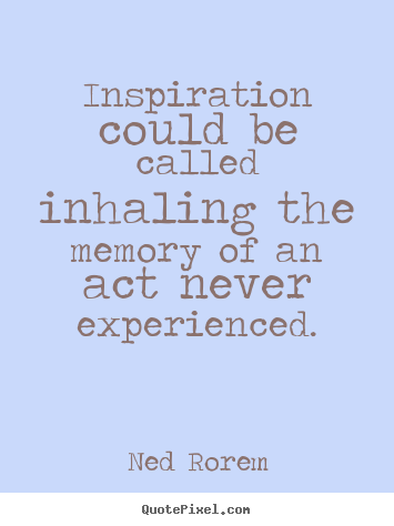 Ned Rorem picture sayings - Inspiration could be called inhaling the memory.. - Inspirational sayings