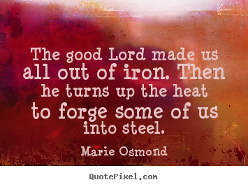 Quote about inspirational - The good lord made us all out of iron. then he turns..