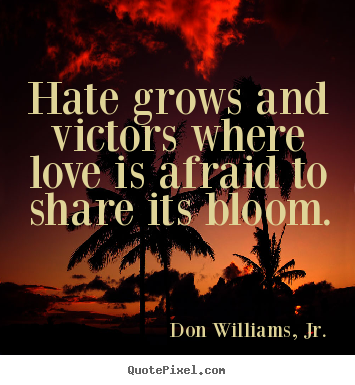 Don Williams, Jr. photo quote - Hate grows and victors where love is afraid to share its bloom. - Inspirational quote