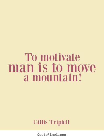 Design custom picture quotes about inspirational - To motivate man is to move a mountain!