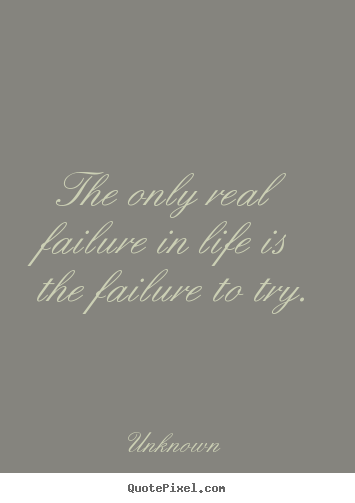The only real failure in life is the failure.. Unknown good inspirational quotes