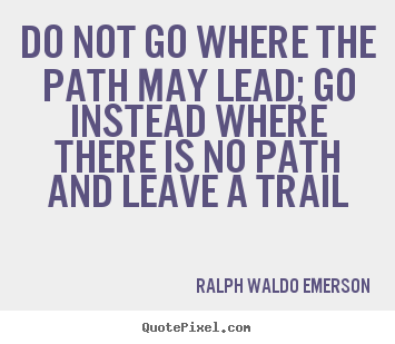 Ralph Waldo Emerson picture quotes - Do not go where the path may lead; go instead where there.. - Inspirational quotes