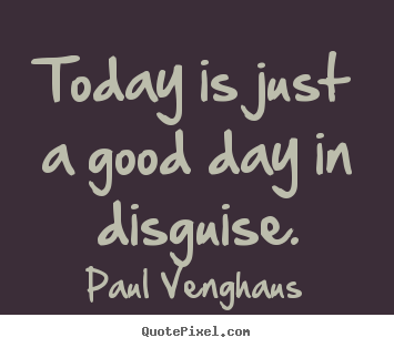 Inspirational quotes - Today is just a good day in disguise.
