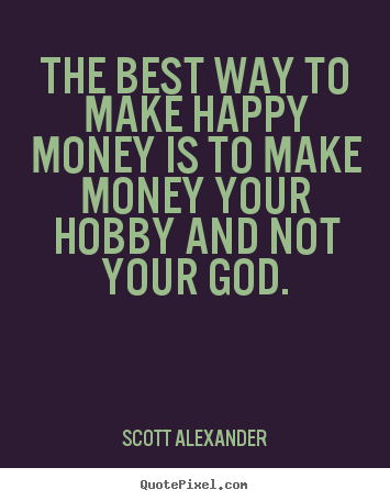 Inspirational quotes - The best way to make happy money is to make money your hobby and not..