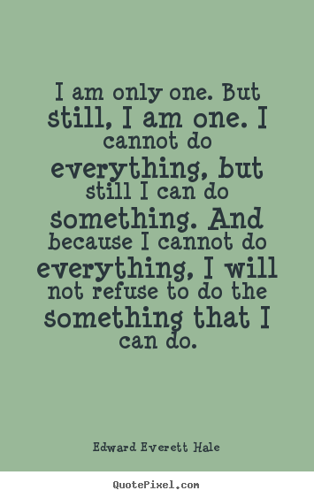 Sayings about inspirational - I am only one. but still, i am one. i cannot do everything,..