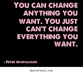 You can change anything you want. you just can't change.. Peter Mcwilliams  inspirational quotes