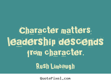 Rush Limbaugh picture quotes - Character matters; leadership descends from character. - Inspirational quote