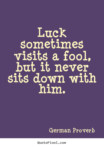 Luck sometimes visits a fool, but it never.. German Proverb top inspirational quotes