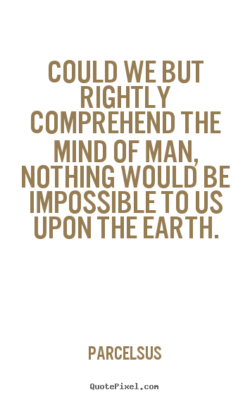 Inspirational quote - Could we but rightly comprehend the mind of man, nothing..