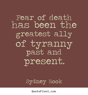Inspirational quote - Fear of death has been the greatest ally of tyranny past and present.