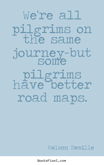 We're all pilgrims on the same journey-but.. Nelson Demille  inspirational quotes