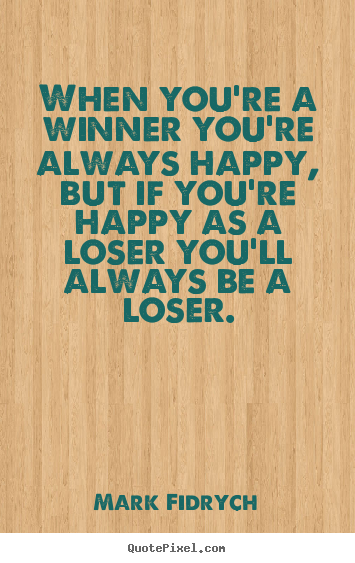 When you're a winner you're always happy, but if you're happy as.. Mark Fidrych best inspirational quotes