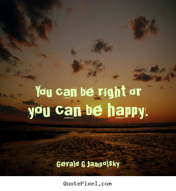Quotes about inspirational - You can be right or you can be happy.