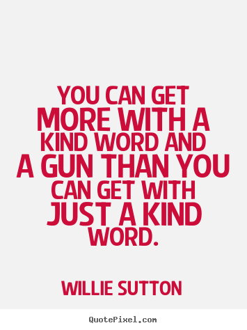Willie Sutton picture quotes - You can get more with a kind word and a gun than.. - Inspirational quotes
