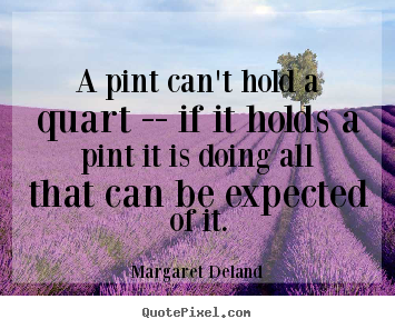 Create image quotes about inspirational - A pint can't hold a quart -- if it holds a pint..