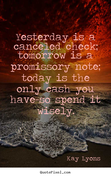 Inspirational quotes - Yesterday is a canceled check; tomorrow is a promissory..
