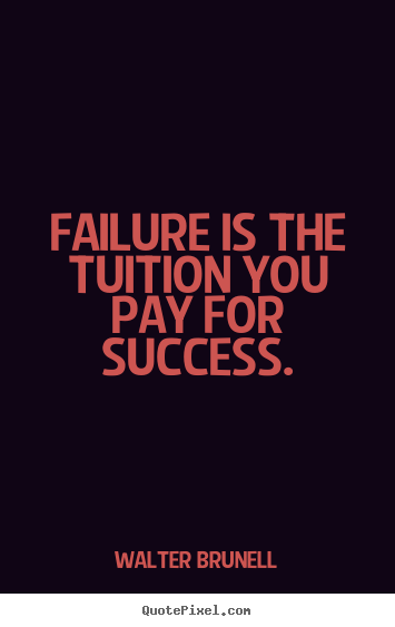 Walter Brunell photo quotes - Failure is the tuition you pay for success. - Inspirational quotes
