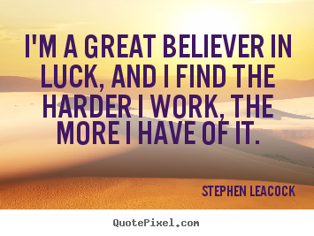 Stephen Leacock picture sayings - I'm a great believer in luck, and i find the harder i work,.. - Inspirational quotes