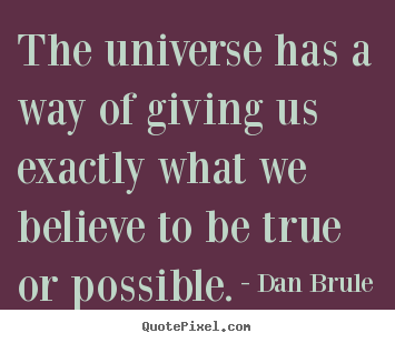 Inspirational quote - The universe has a way of giving us exactly what we believe to be..
