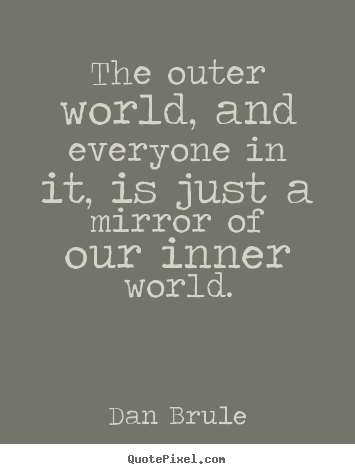 Quotes about inspirational - The outer world, and everyone in it, is just a mirror..